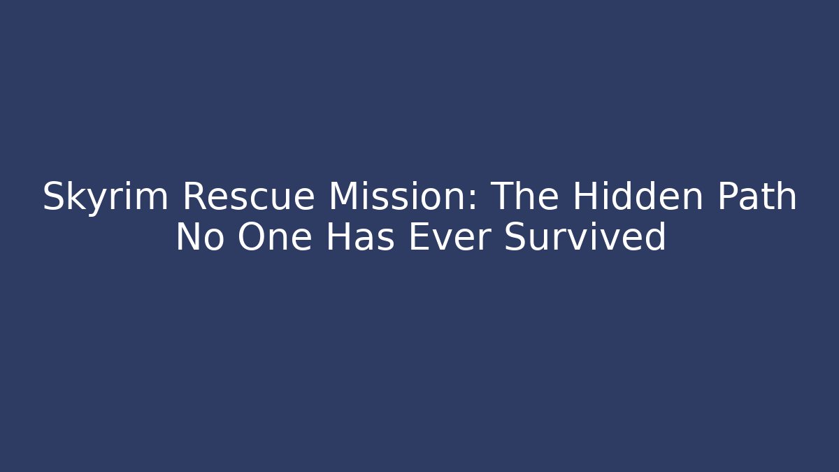 Skyrim Rescue Mission: The Hidden Path No One Has Ever Survived