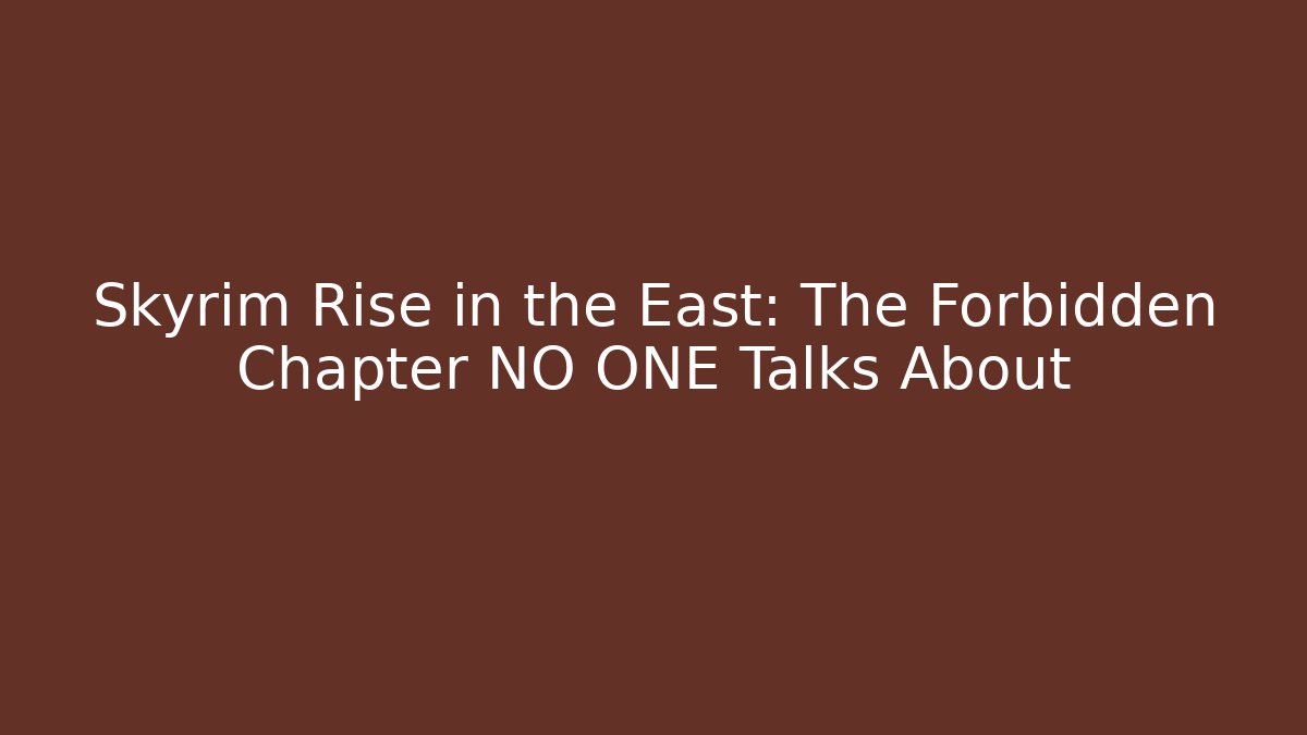 Skyrim Rise in the East: The Forbidden Chapter NO ONE Talks About