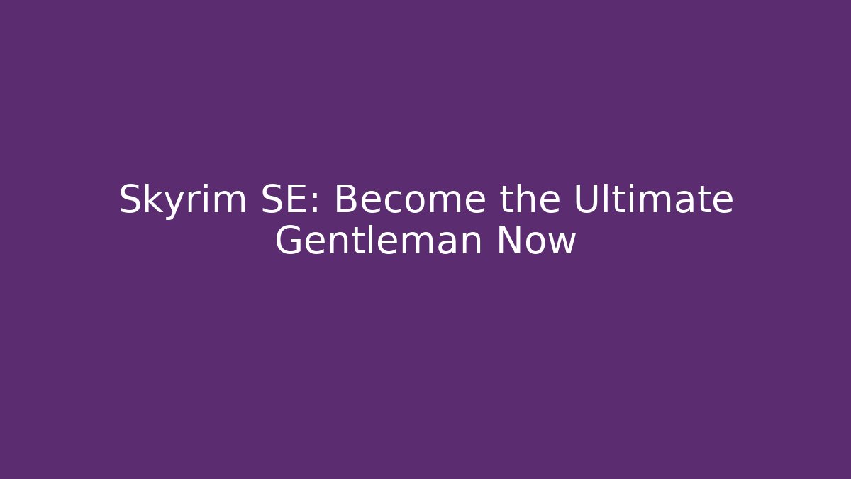 Skyrim SE: Become the Ultimate Gentleman Now