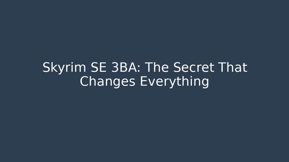 Skyrim SE 3BA: The Secret That Changes Everything