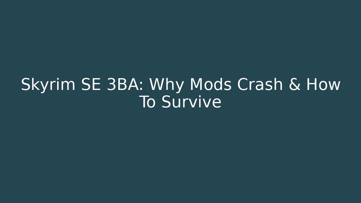 Skyrim SE 3BA: Why Mods Crash & How To Survive