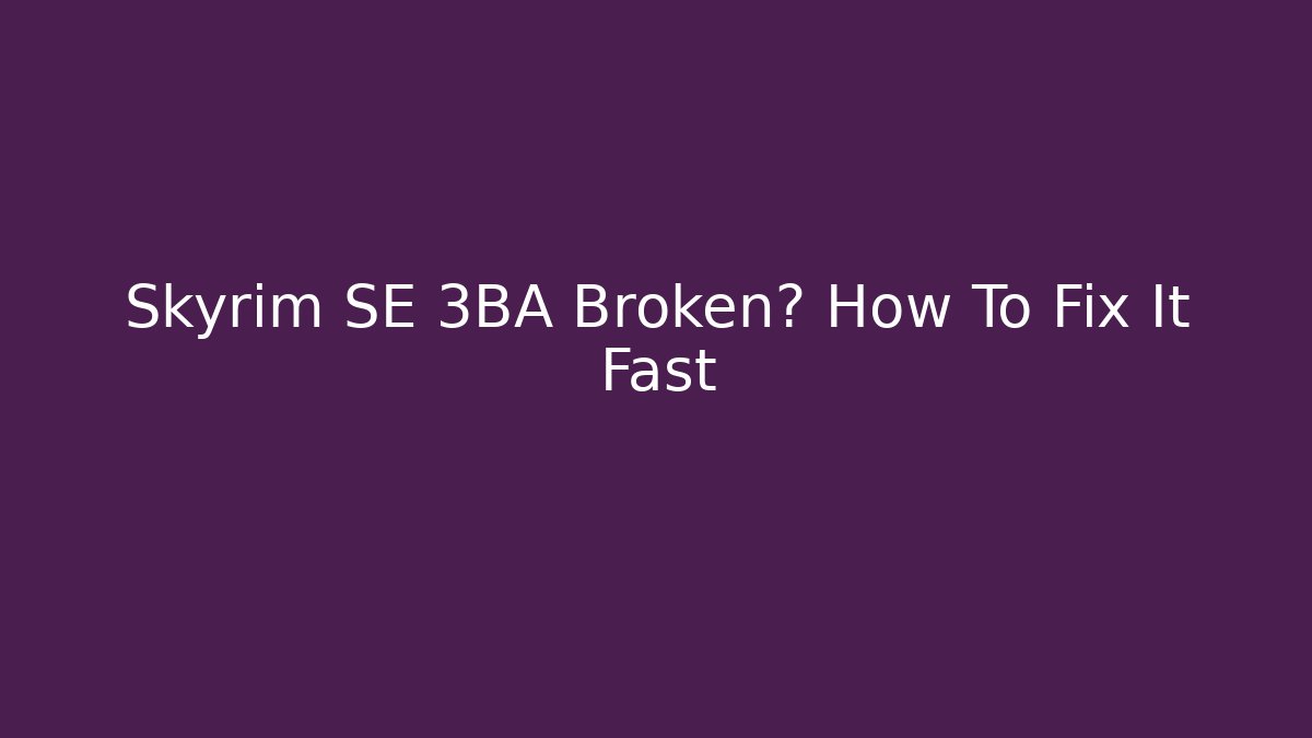 Skyrim SE 3BA Broken? How To Fix It Fast - Felix Cat Insurance