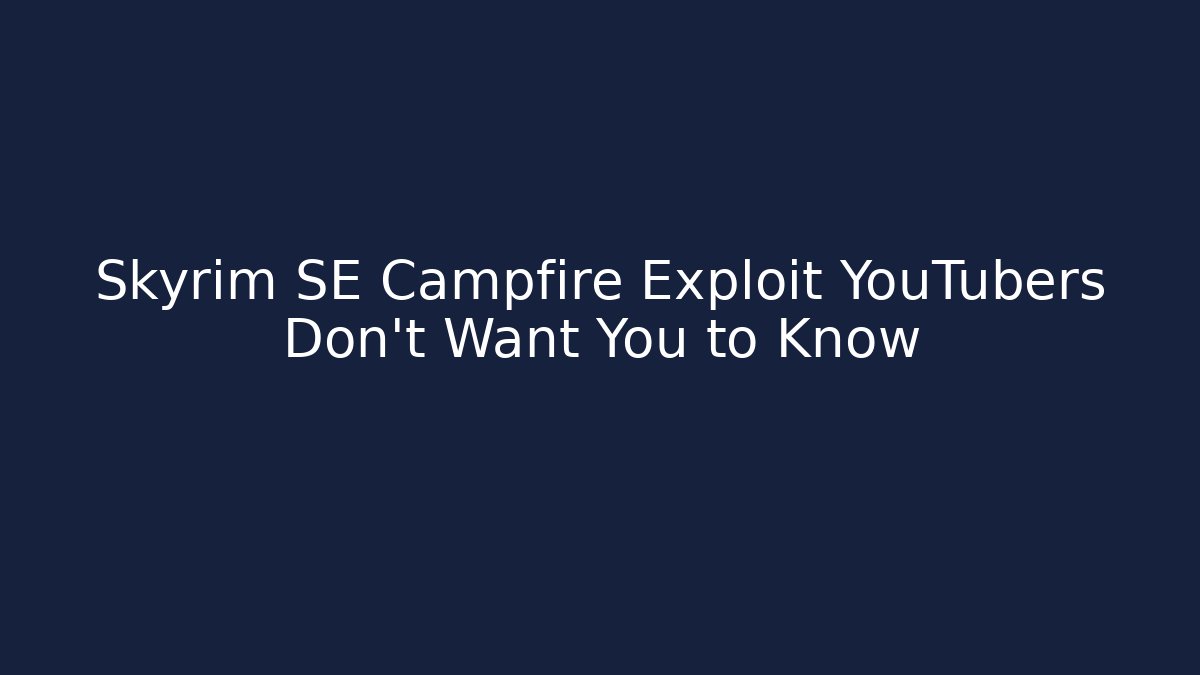 Skyrim SE Campfire Exploit YouTubers Don’t Want You to Know