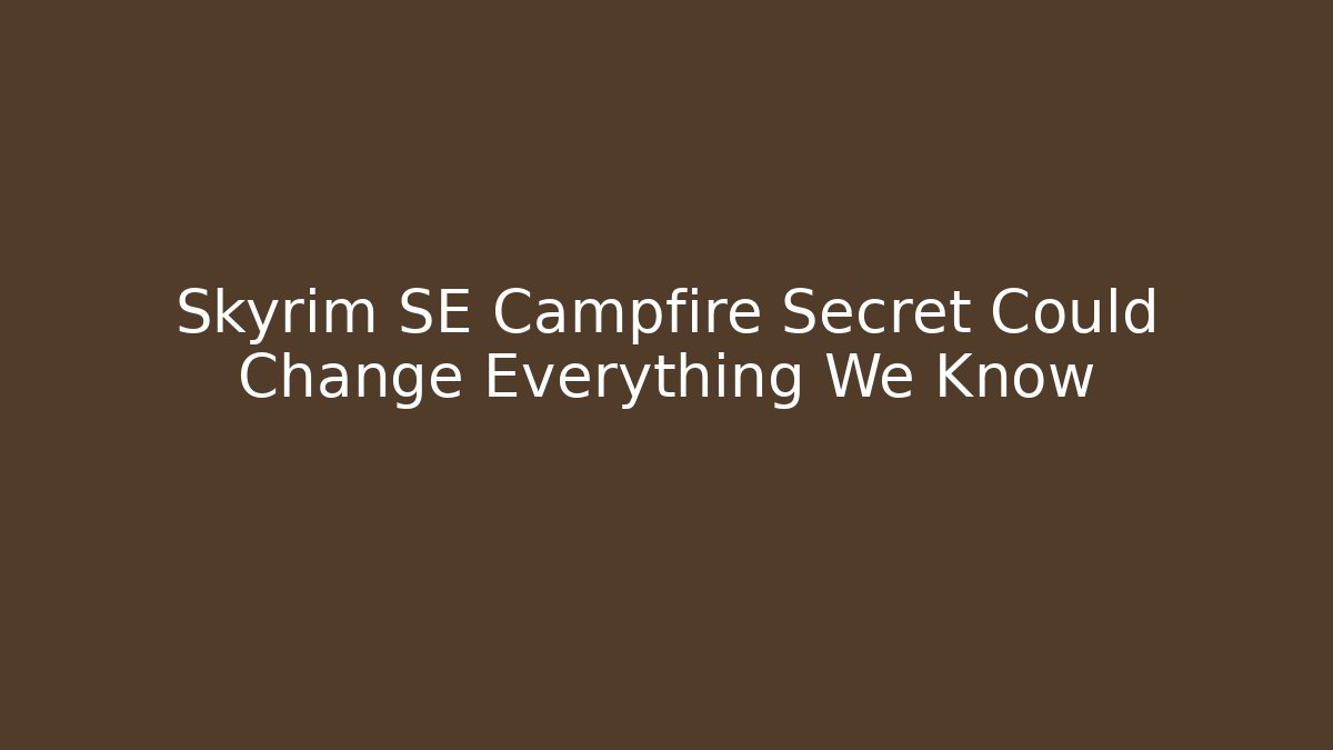 Skyrim SE Campfire Secret Could Change Everything We Know