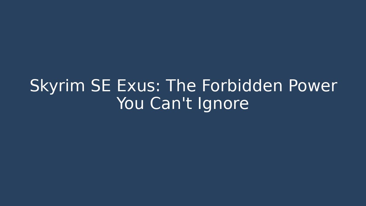 Skyrim SE Exus: The Forbidden Power You Can't Ignore
