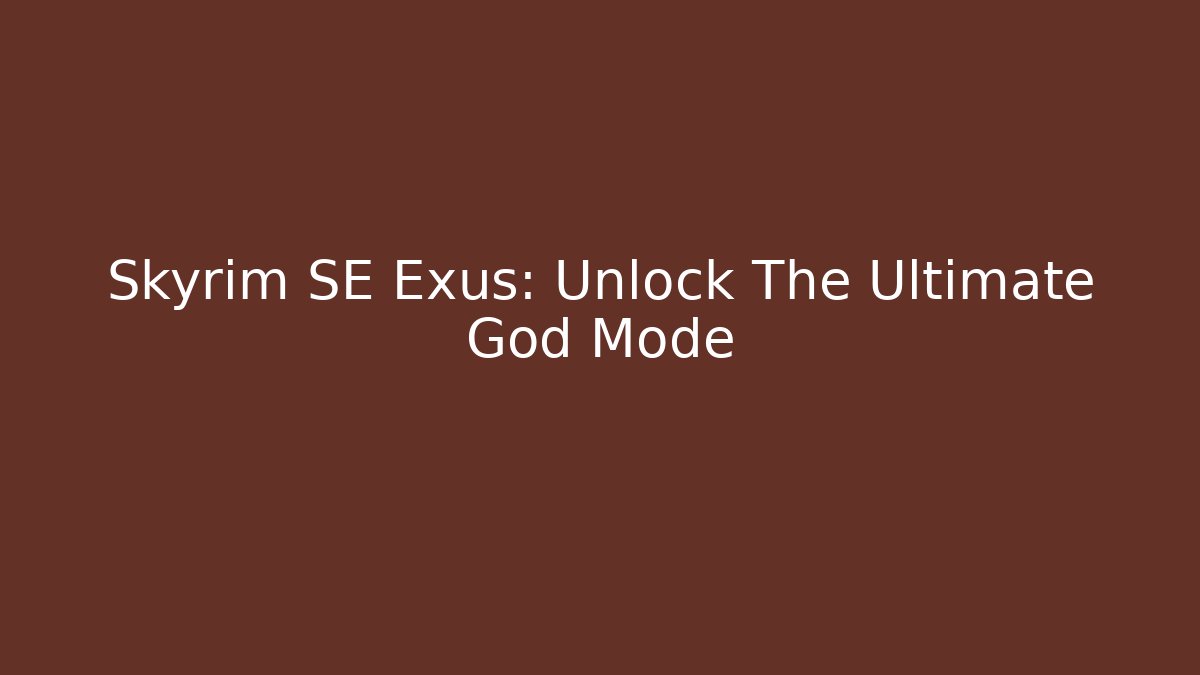 Skyrim SE Exus: Unlock The Ultimate God Mode