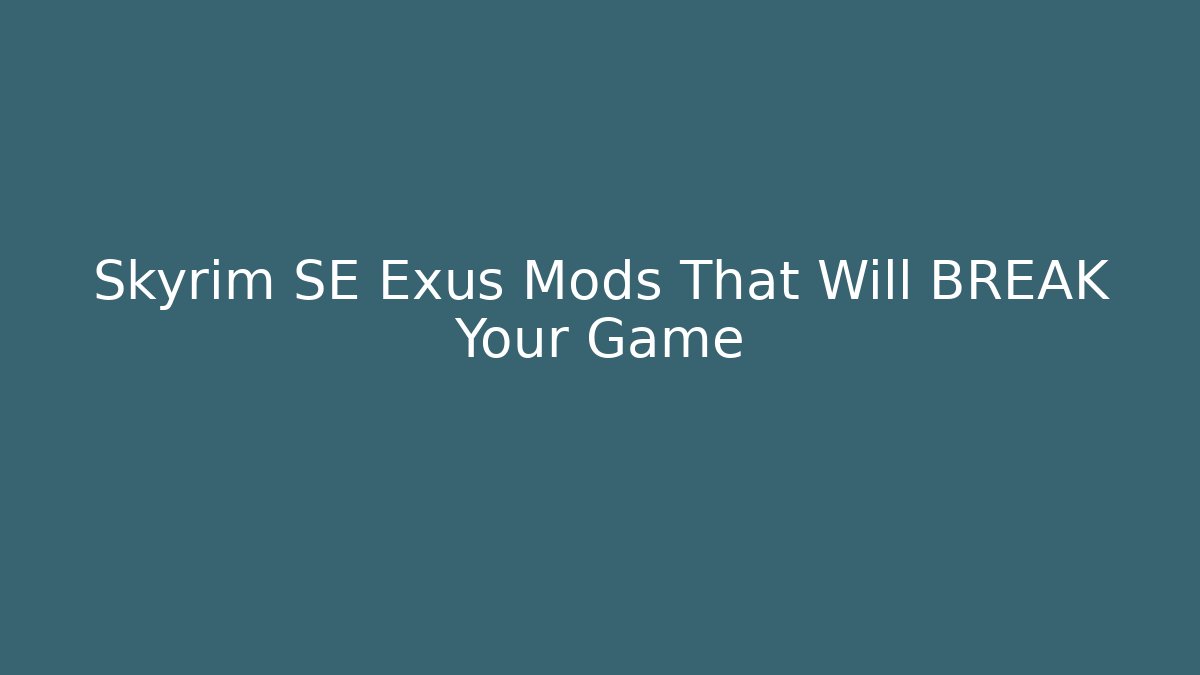 Skyrim SE Exus Mods That Will BREAK Your Game