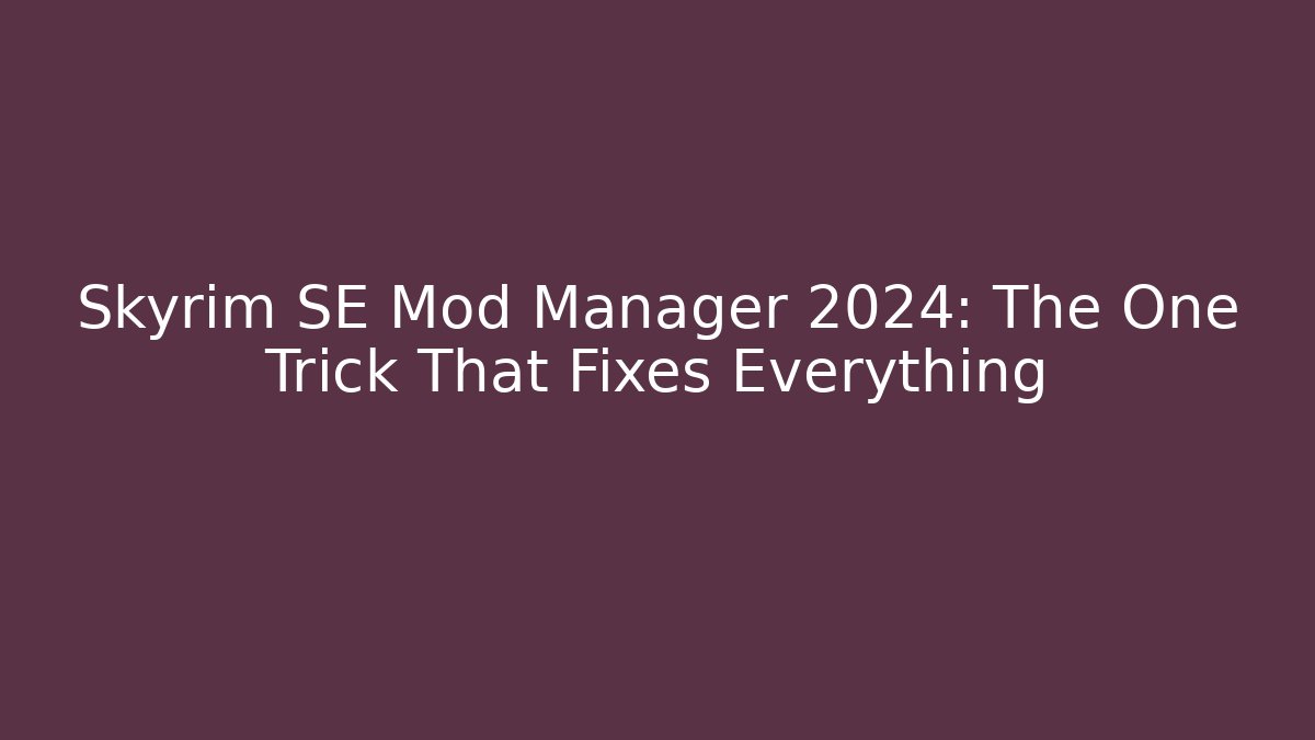 Skyrim SE Mod Manager 2024: The One Trick That Fixes Everything
