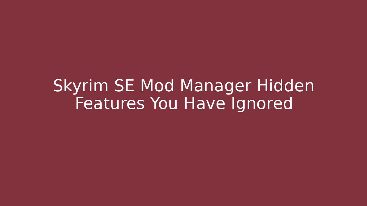Skyrim SE Mod Manager Hidden Features You Have Ignored