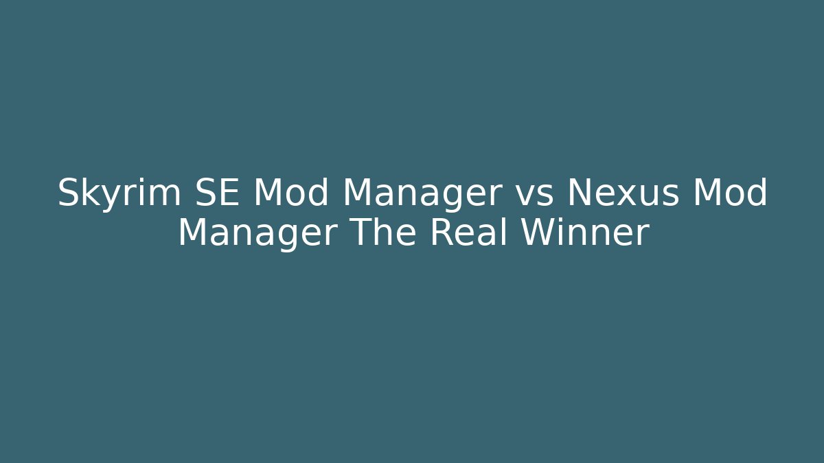Skyrim SE Mod Manager vs Nexus Mod Manager The Real Winner