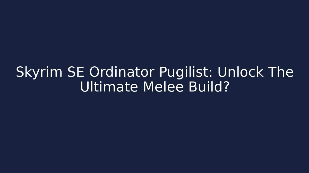 Skyrim SE Ordinator Pugilist: Unlock The Ultimate Melee Build?
