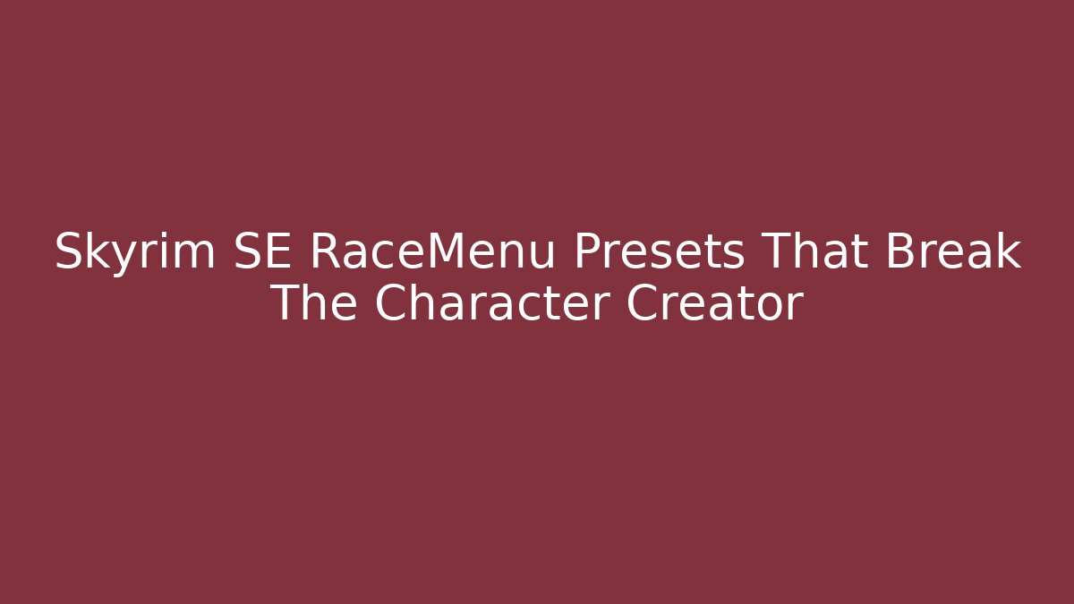 Skyrim SE RaceMenu Presets That Break The Character Creator