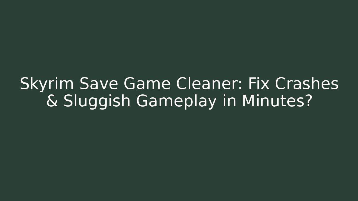 Skyrim Save Game Cleaner: Fix Crashes & Sluggish Gameplay in Minutes?