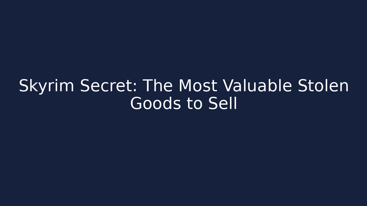 Skyrim Secret: The Most Valuable Stolen Goods to Sell
