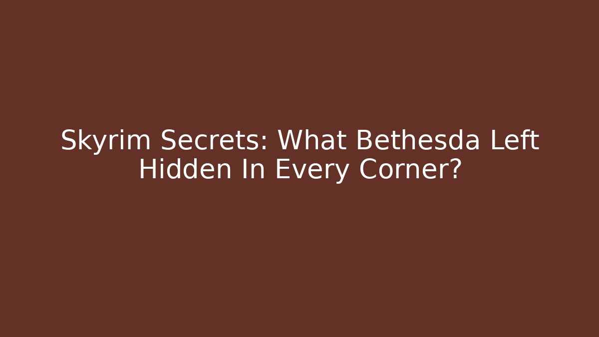 Skyrim Secrets: What Bethesda Left Hidden In Every Corner?