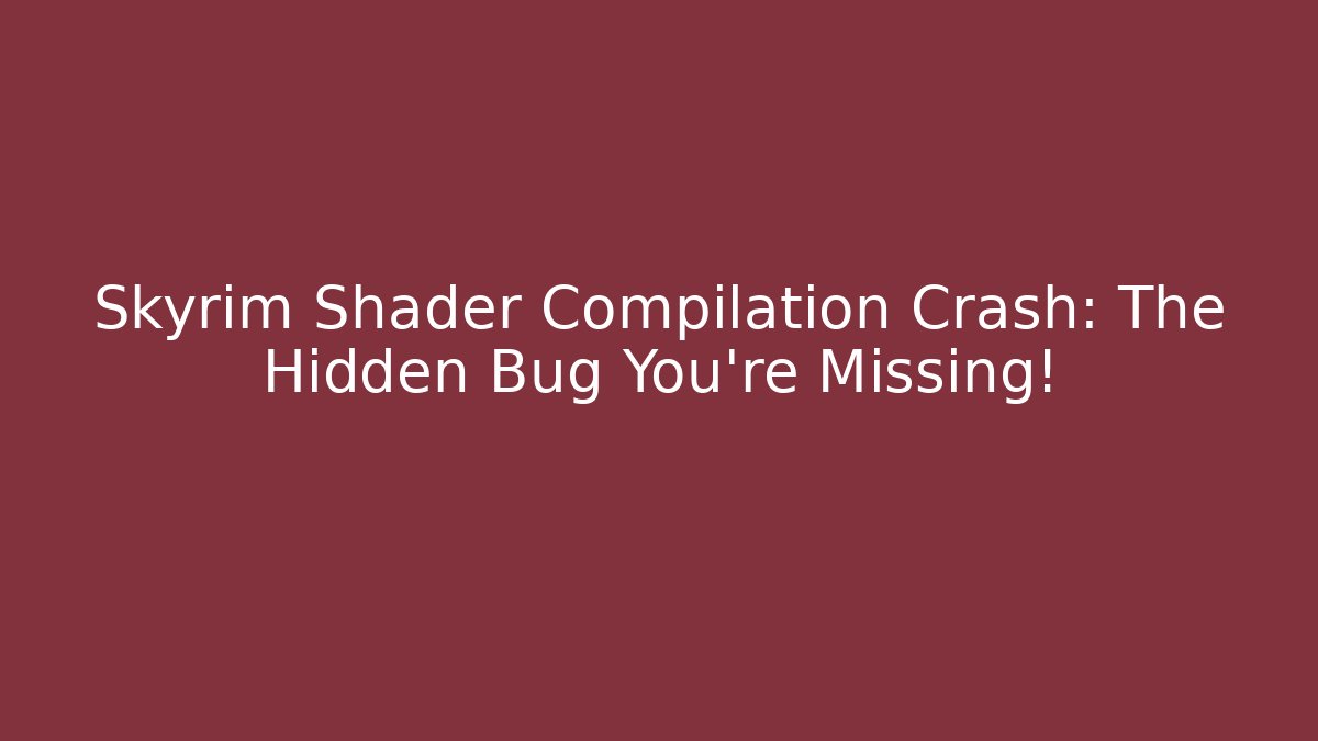 Skyrim Shader Compilation Crash: The Hidden Bug You're Missing!