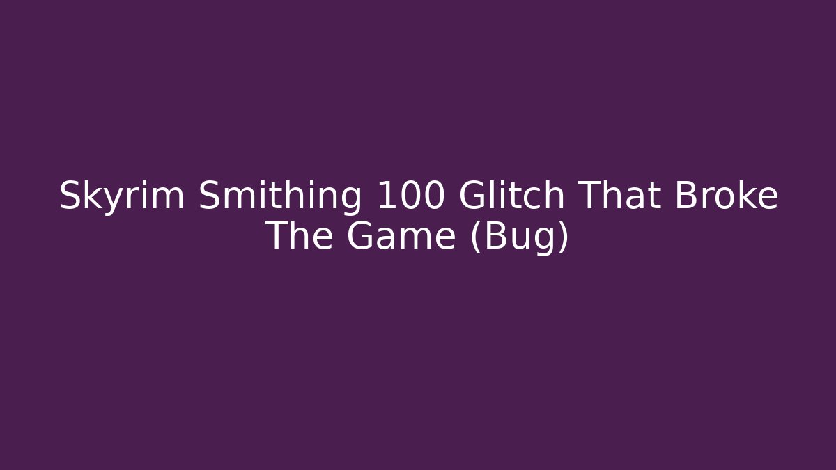 Skyrim Smithing 100 Glitch That Broke The Game (Bug)