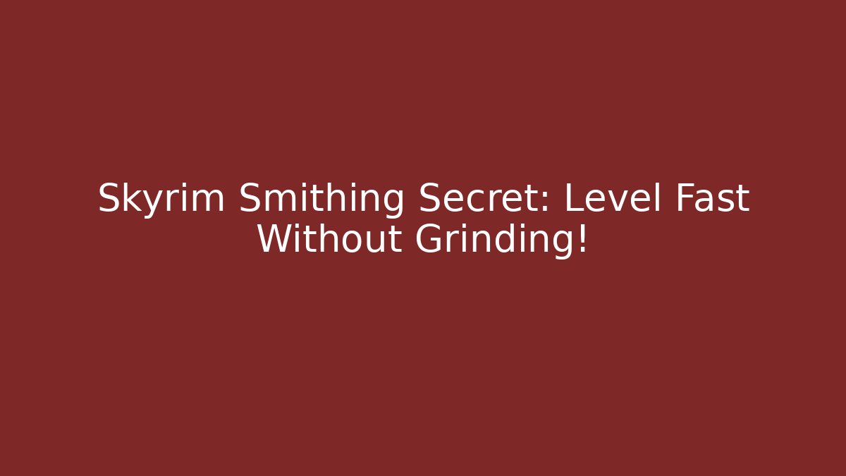 Skyrim Smithing Secret: Level Fast Without Grinding!