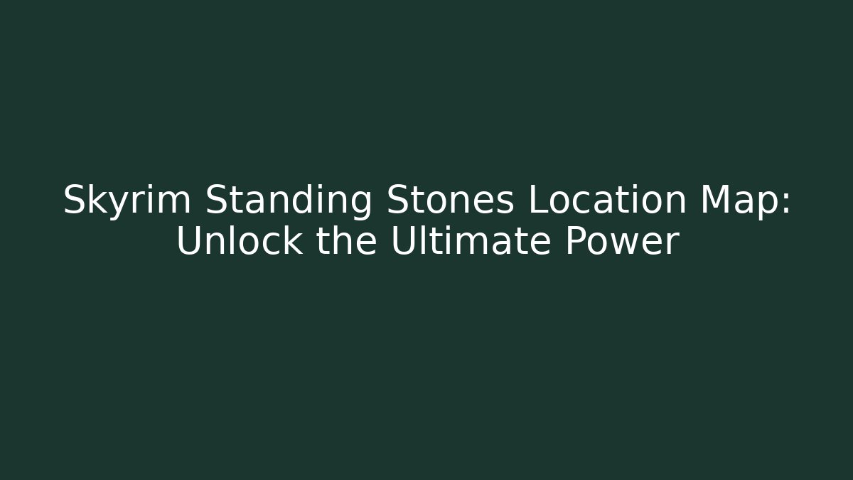 Skyrim Standing Stones Location Map: Unlock the Ultimate Power