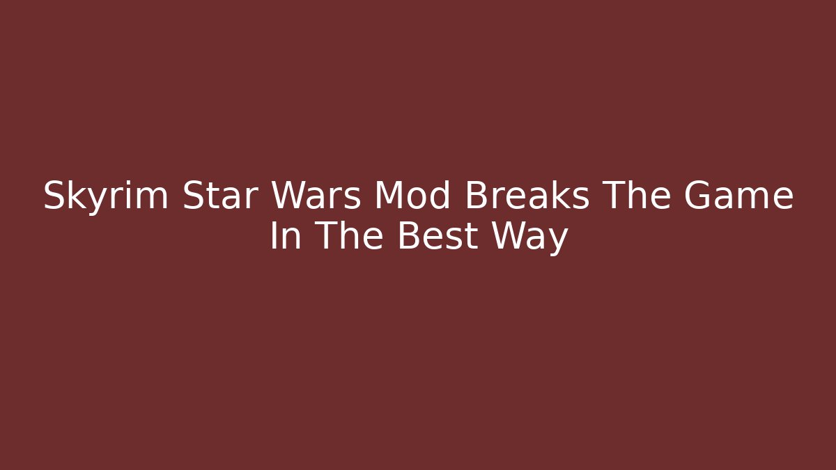 Skyrim Star Wars Mod Breaks The Game In The Best Way
