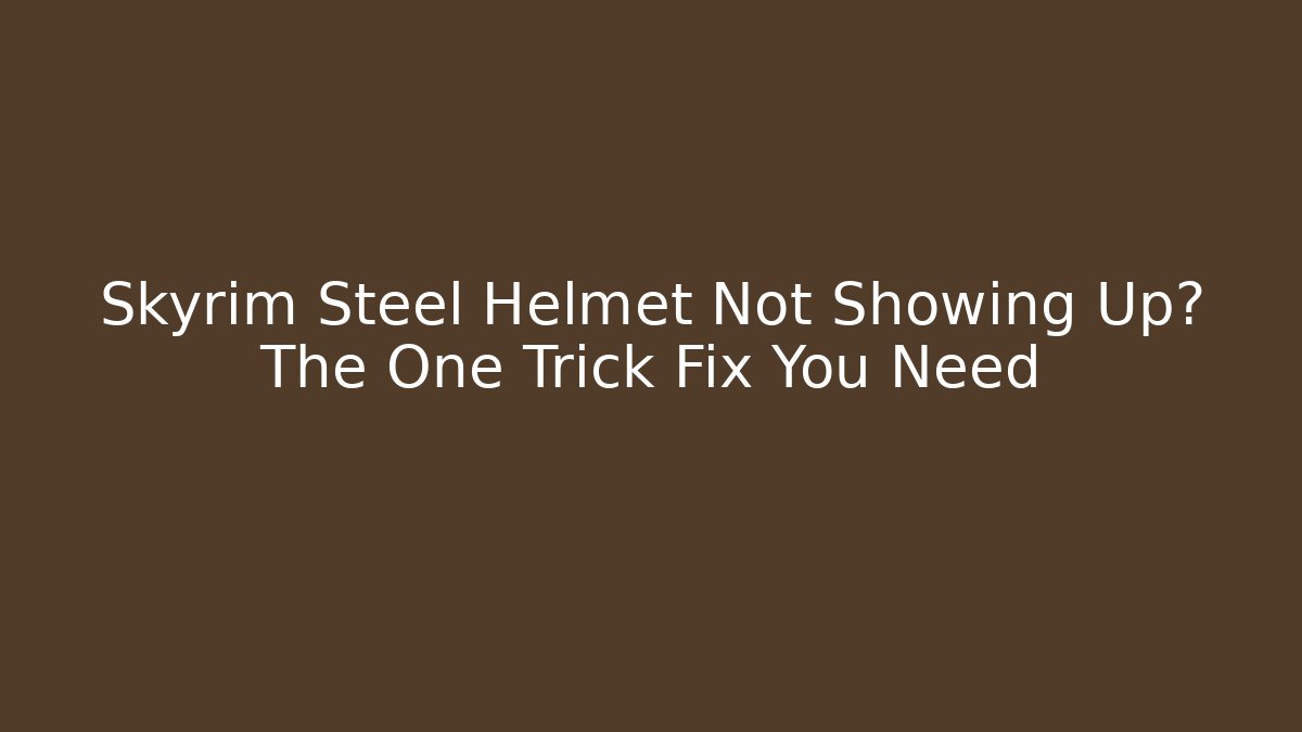 Skyrim Steel Helmet Not Showing Up? The One Trick Fix You Need