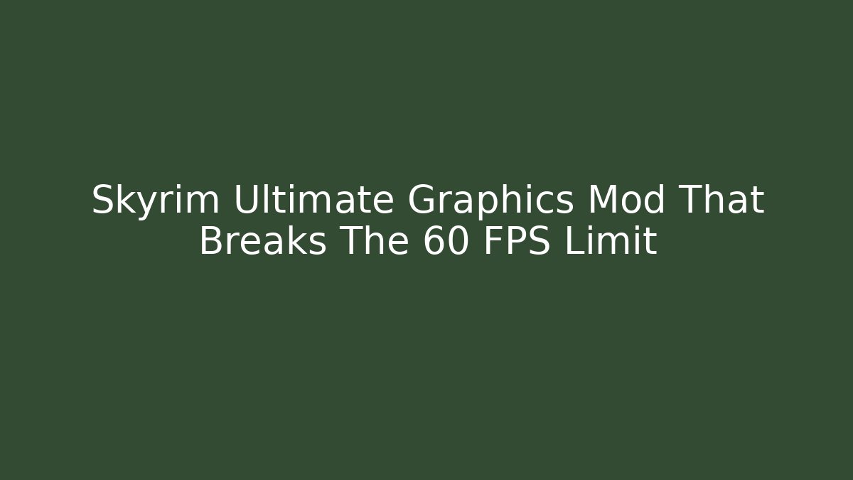 Skyrim Ultimate Graphics Mod That Breaks The 60 FPS Limit