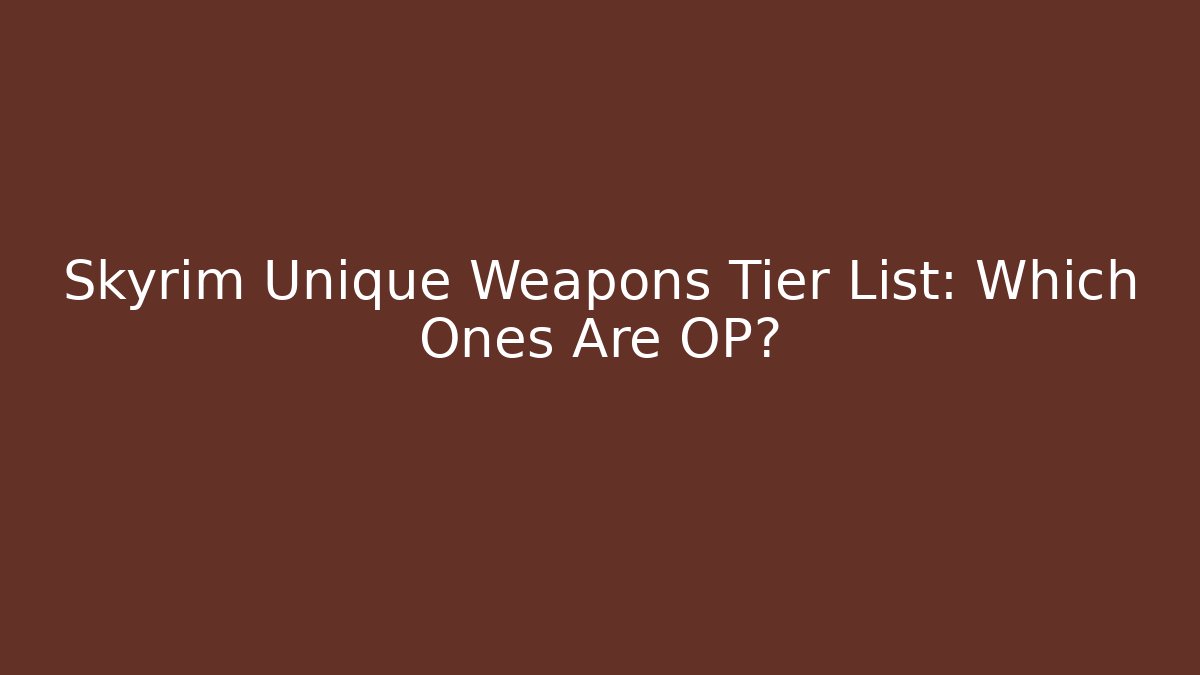 Skyrim Unique Weapons Tier List: Which Ones Are OP?