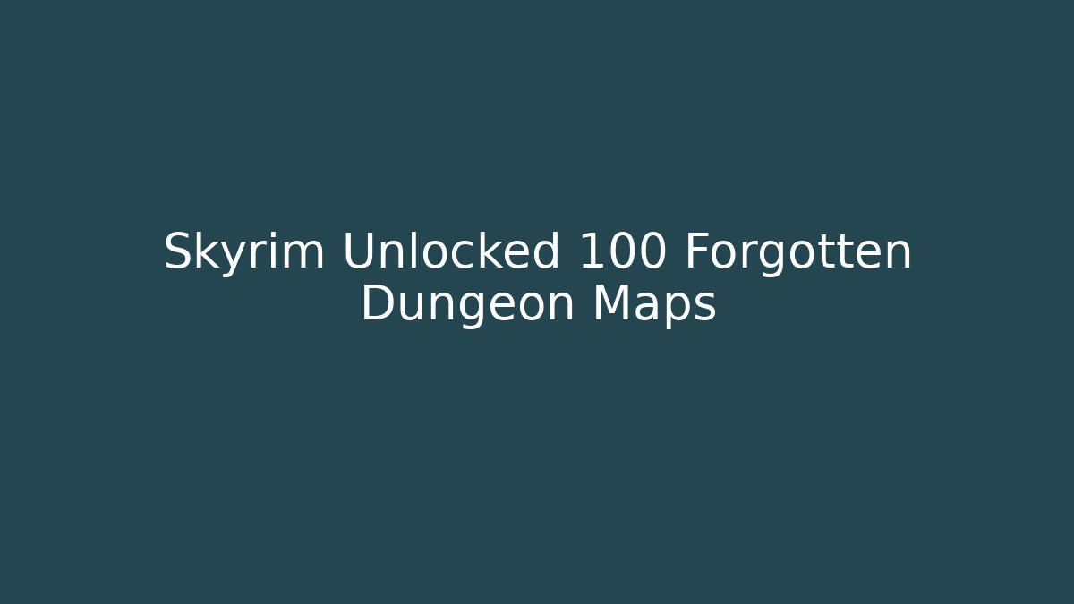 Skyrim Unlocked 100 Forgotten Dungeon Maps