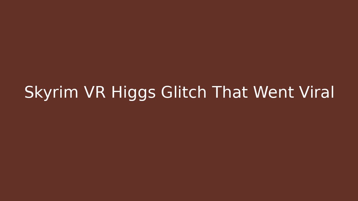 Skyrim VR Higgs Glitch That Went Viral