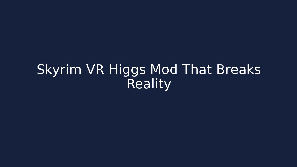 Skyrim VR Higgs Mod That Breaks Reality