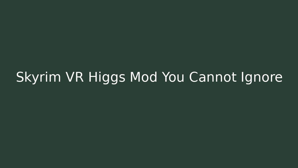 Skyrim VR Higgs Mod You Cannot Ignore