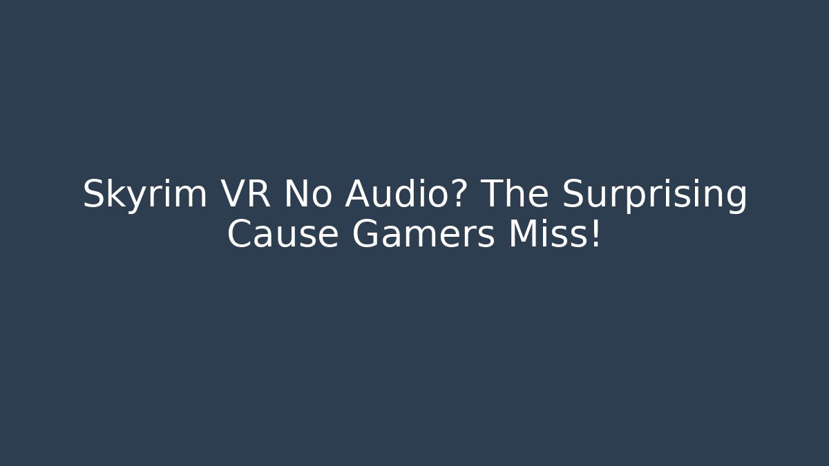 Skyrim VR No Audio? The Surprising Cause Gamers Miss!