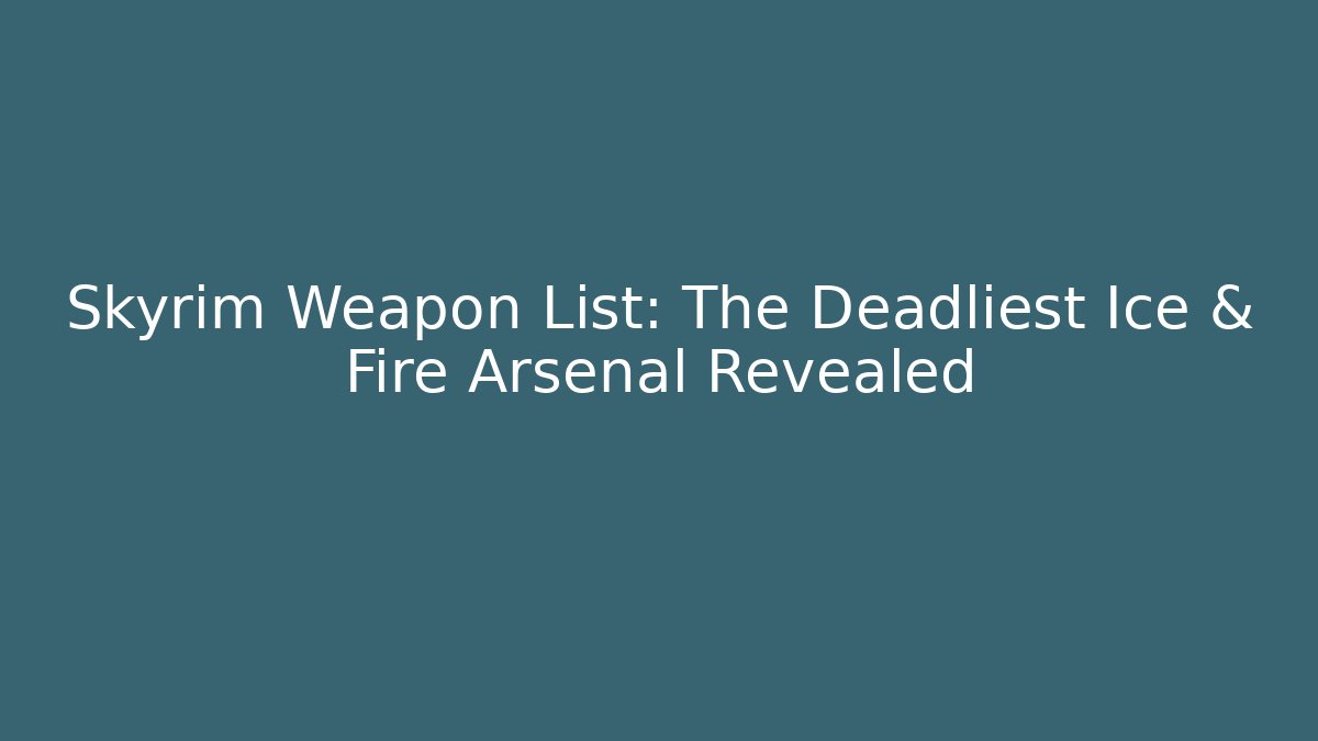 Skyrim Weapon List: The Deadliest Ice & Fire Arsenal Revealed