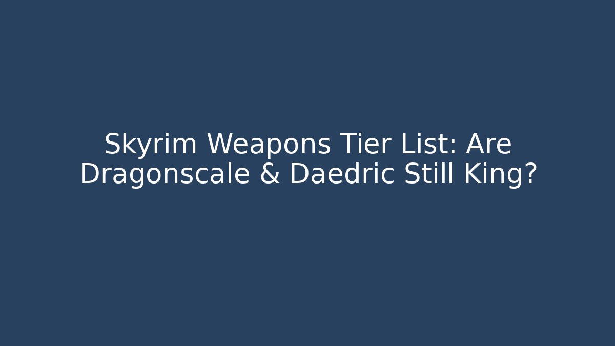 Skyrim Weapons Tier List: Are Dragonscale & Daedric Still King?