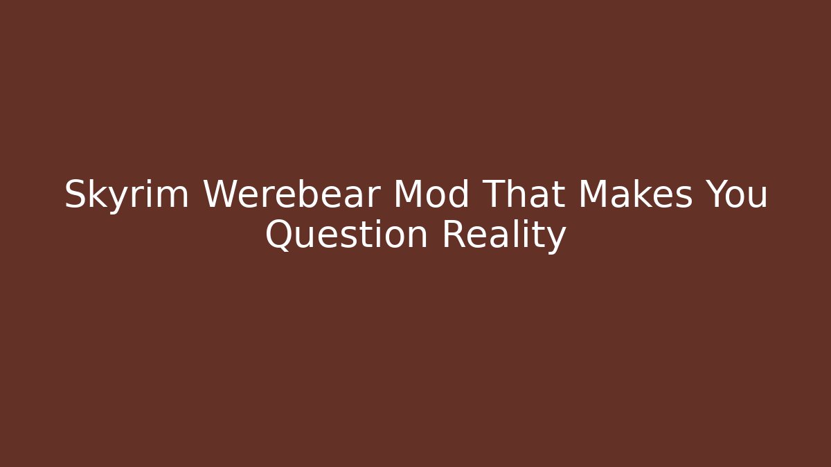 Skyrim Werebear Mod That Makes You Question Reality