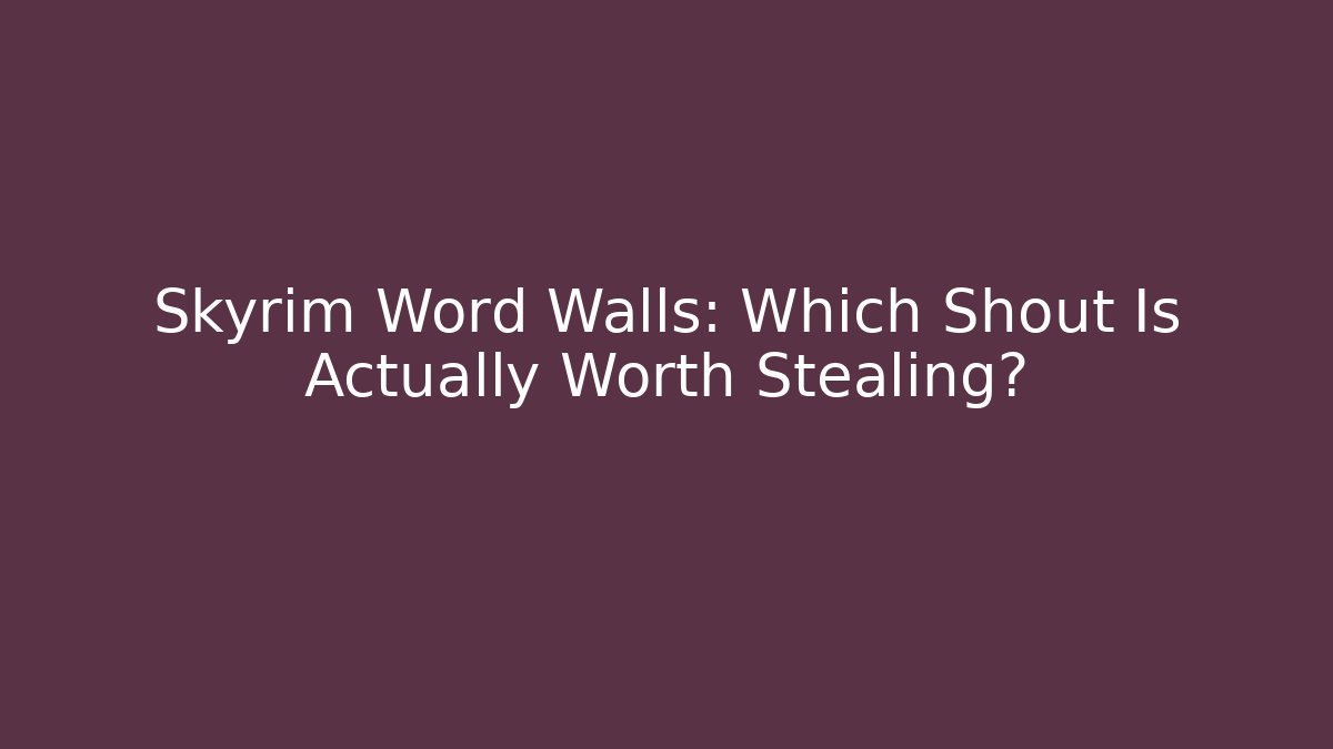 Skyrim Word Walls: Which Shout Is Actually Worth Stealing?