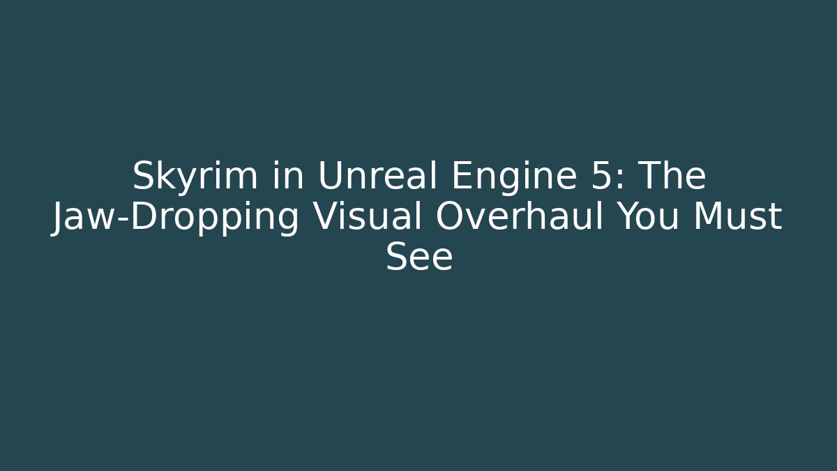 Skyrim in Unreal Engine 5: The Jaw-Dropping Visual Overhaul You Must See - Felix Cat Insurance