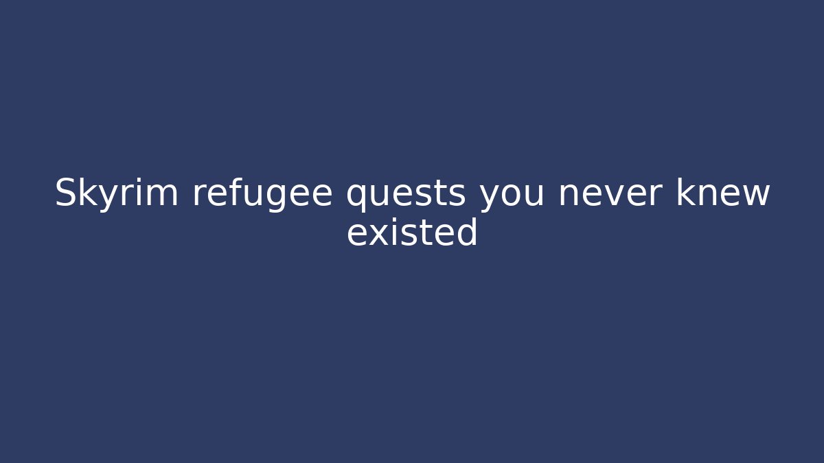 Skyrim refugee quests you never knew existed