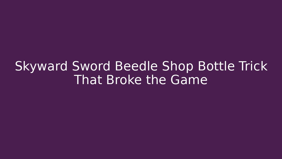 Skyward Sword Beedle Shop Bottle Trick That Broke the Game