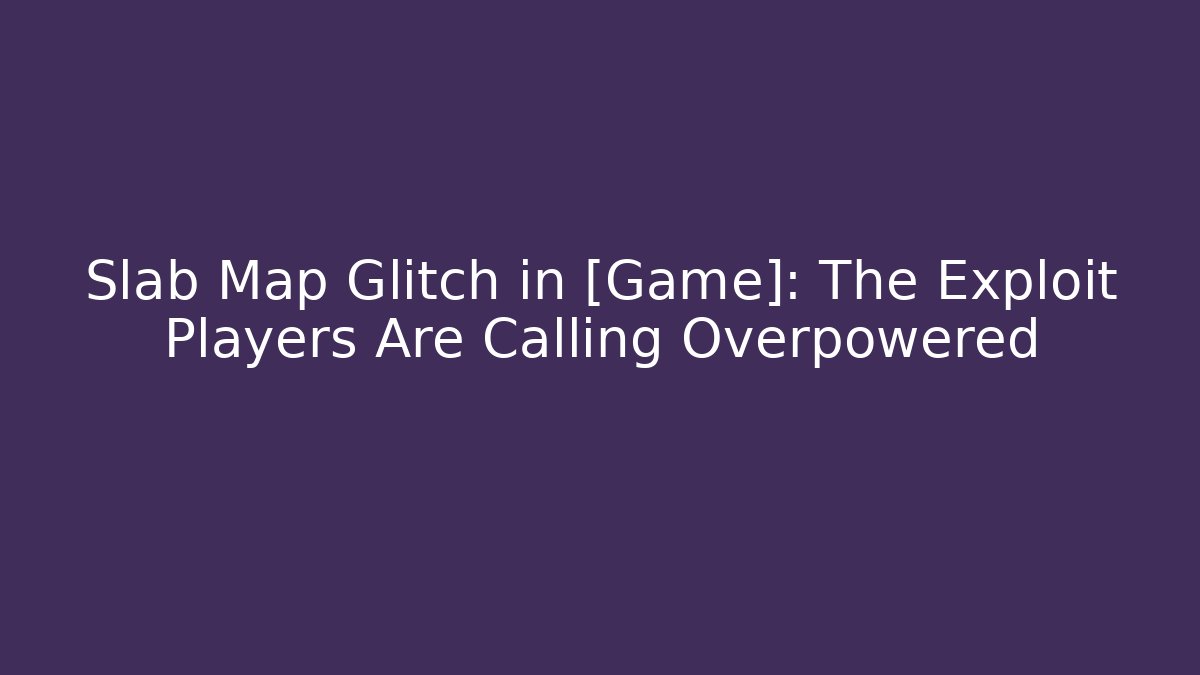 Slab Map Glitch in [Game]: The Exploit Players Are Calling Overpowered