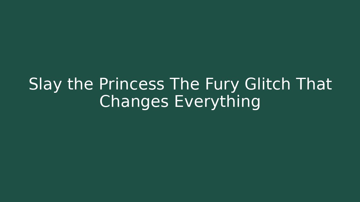 Slay the Princess The Fury Glitch That Changes Everything
