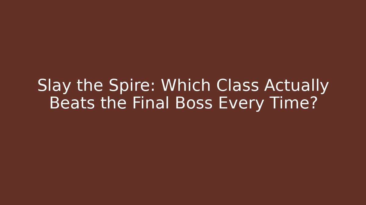 Slay the Spire: Which Class Actually Beats the Final Boss Every Time?