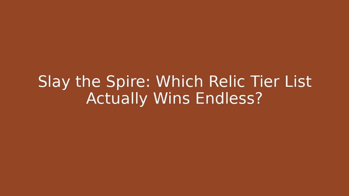Slay the Spire: Which Relic Tier List Actually Wins Endless?