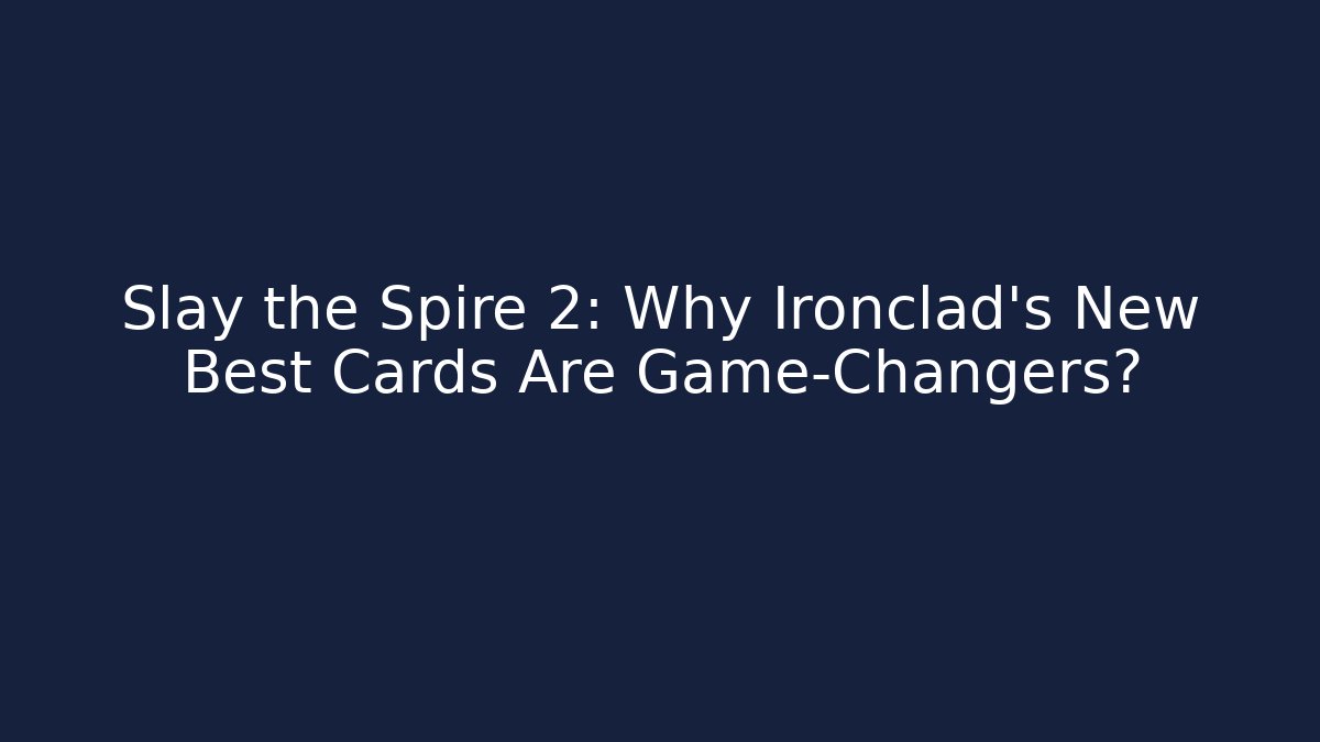 Slay the Spire 2: Why Ironclad's New Best Cards Are Game-Changers?
