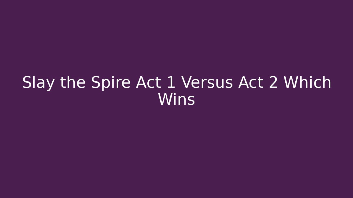 Slay the Spire Act 1 Versus Act 2 Which Wins
