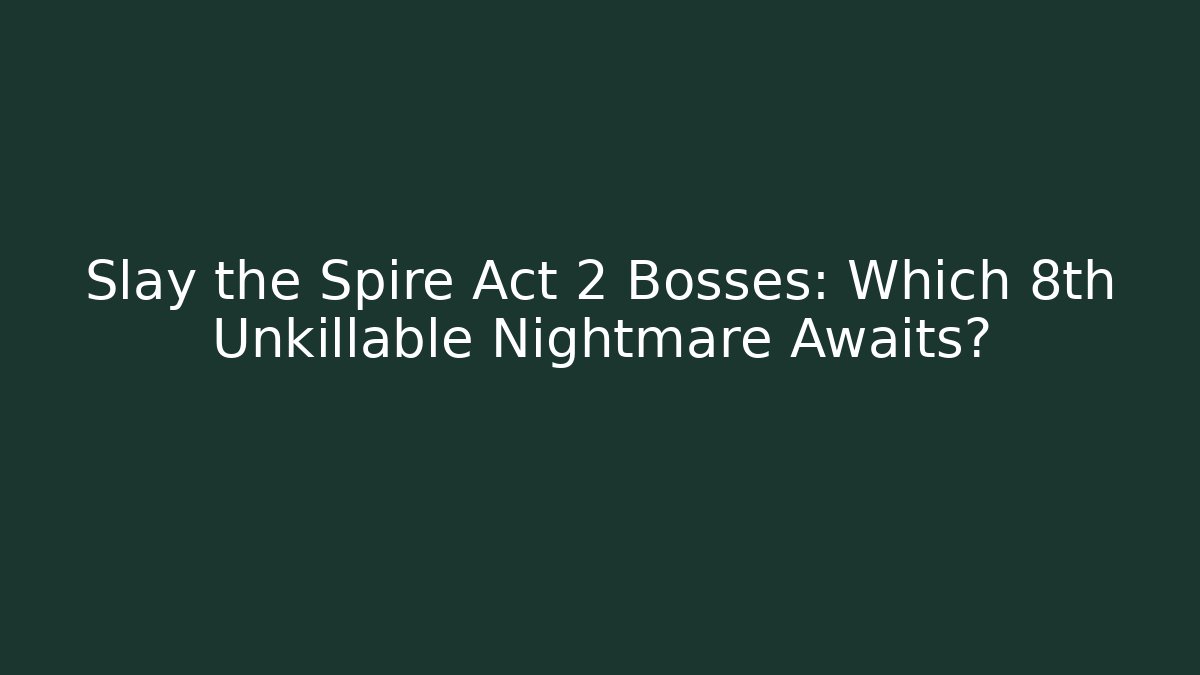 Slay the Spire Act 2 Bosses: Which 8th Unkillable Nightmare Awaits?