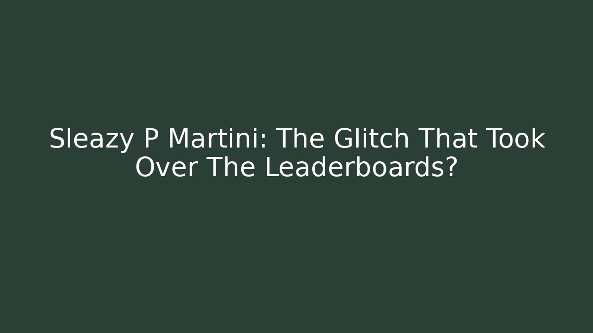 Sleazy P Martini: The Glitch That Took Over The Leaderboards?