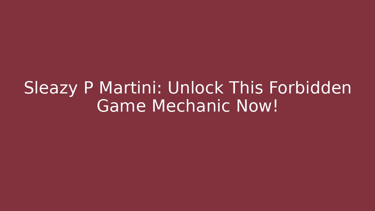 Sleazy P Martini: Unlock This Forbidden Game Mechanic Now!
