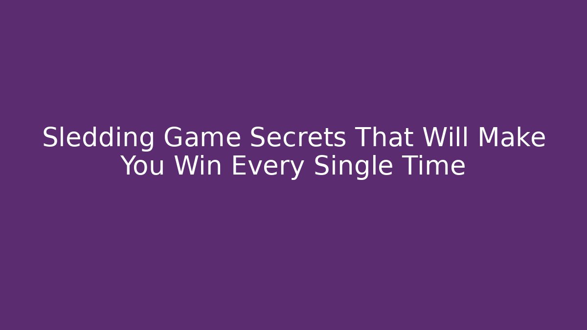 Sledding Game Secrets That Will Make You Win Every Single Time