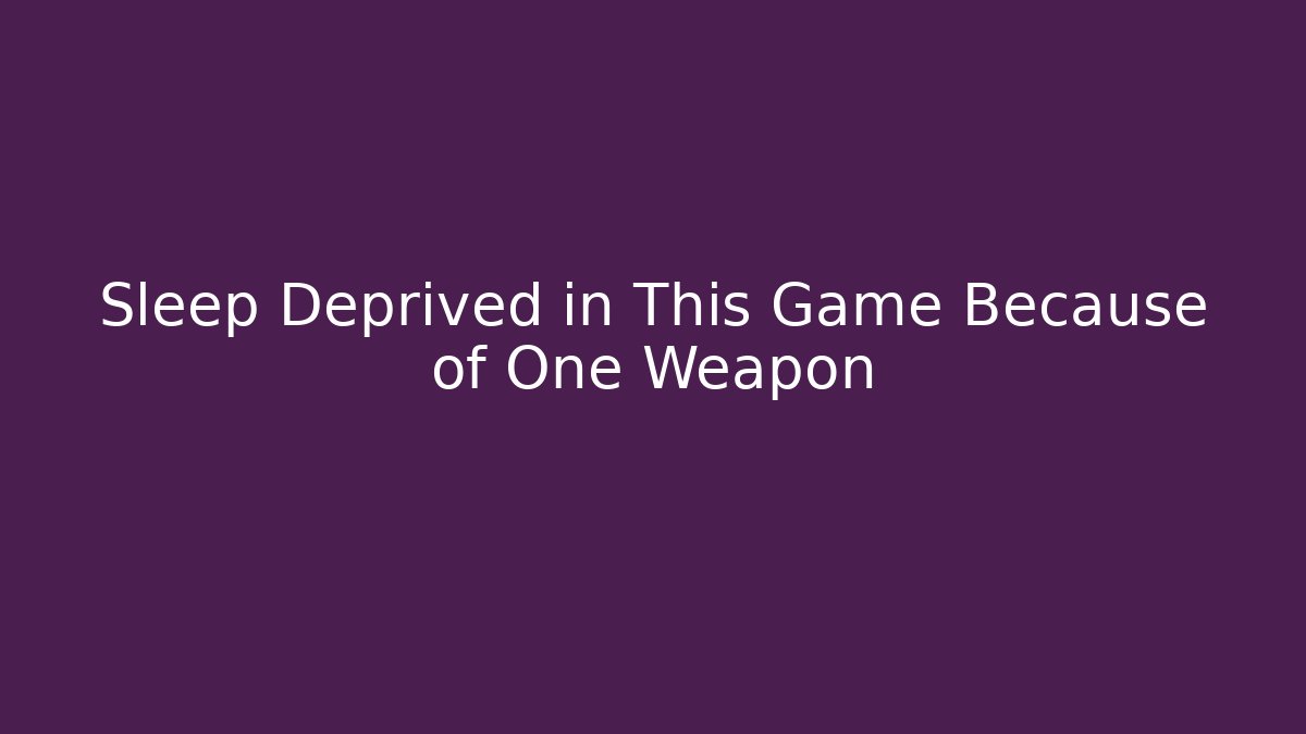 Sleep Deprived in This Game Because of One Weapon